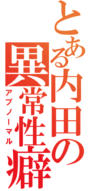 とある内田の異常性癖（アブノーマル）