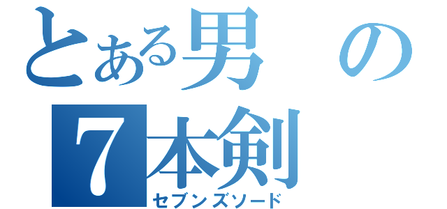 とある男の７本剣（セブンズソード）