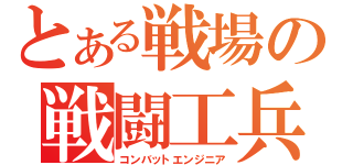 とある戦場の戦闘工兵（コンバットエンジニア）