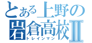 とある上野の岩倉高校Ⅱ（トレインマン）