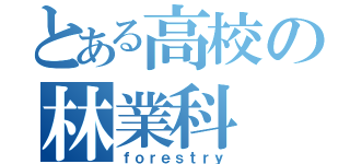 とある高校の林業科（ｆｏｒｅｓｔｒｙ）