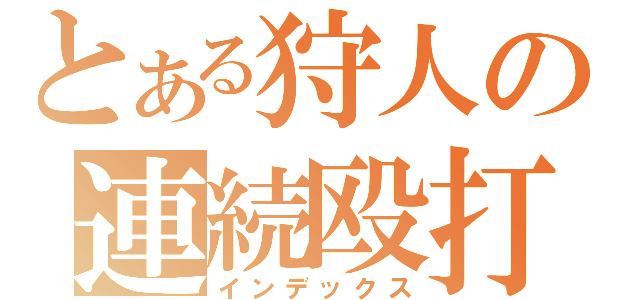 とある狩人の連続殴打（インデックス）