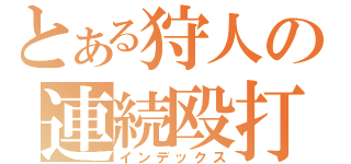 とある狩人の連続殴打（インデックス）