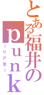 とある福井のｐｕｎｋさん（～リア充～）