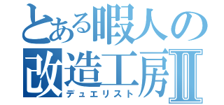 とある暇人の改造工房Ⅱ（デュエリスト）