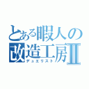 とある暇人の改造工房Ⅱ（デュエリスト）