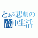 とある悲劇の高中生活（）