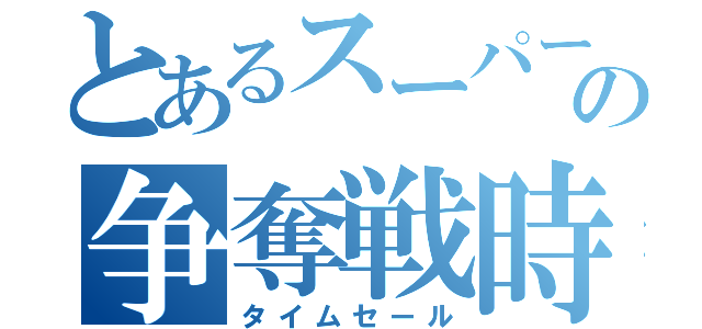 とあるスーパーの争奪戦時間（タイムセール）