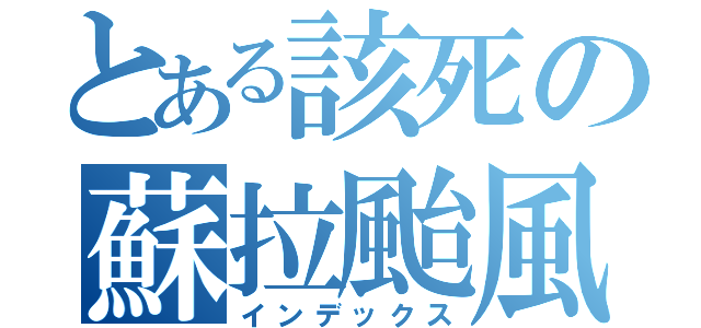 とある該死の蘇拉颱風（インデックス）