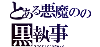 とある悪魔のの黒執事（セバスチャン・ミカエリス）