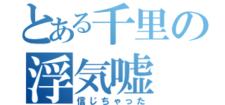 とある千里の浮気嘘（信じちゃった）