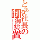 とある社長の制御装置（エネミーコントローラー）