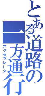 とある道路の一方通行（アクセラレータ）