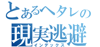 とあるヘタレの現実逃避（インデックス）