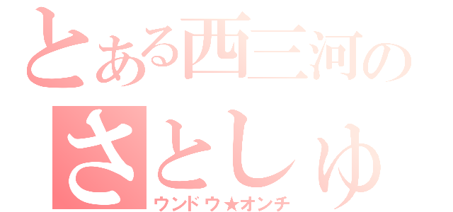 とある西三河のさとしゅ（ウンドウ★オンチ）