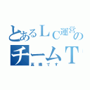 とあるＬＣ運営のチームＴ（高橋です）