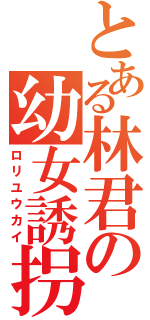 とある林君の幼女誘拐（ロリユウカイ）