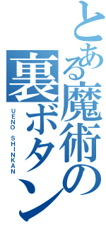 とある魔術の裏ボタン（ＵＥＮＯ ＳＨＩＮＫＡＮ）