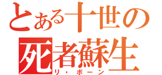 とある十世の死者蘇生（リ・ボーン）