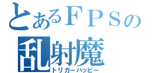 とあるＦＰＳの乱射魔（トリガーハッピー）