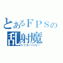 とあるＦＰＳの乱射魔（トリガーハッピー）