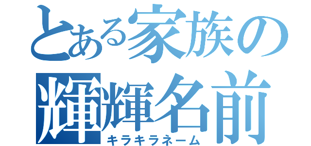 とある家族の輝輝名前（キラキラネーム）