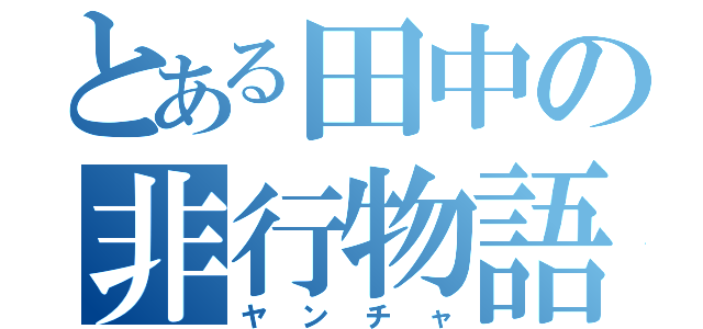 とある田中の非行物語（ヤンチャ）