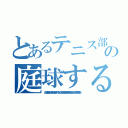 とあるテニス部の庭球する心（この一球は絶対無二の一球なりされば心身を挙げて一打すべしこの一球一打に技を磨き体力と鍛え精神力と養うべきなりこの一打に今の自己を発揮すべし）