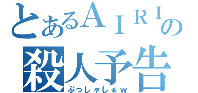 とあるＡＩＲＩの殺人予告（ぶっしゃしゅｗ）