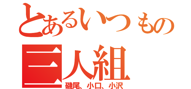 とあるいつもの三人組（磯尾、小口、小沢）