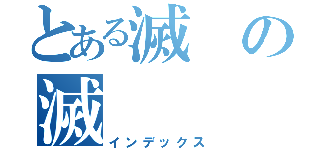 とある滅の滅（インデックス）