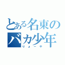 とある名東のバカ少年（りょーや）