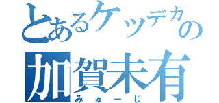 とあるケツデカの加賀未有司（みゅーじ）