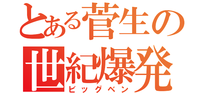 とある菅生の世紀爆発（ビッグベン）