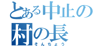 とある中止の村の長（そんちょう）