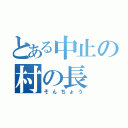 とある中止の村の長（そんちょう）