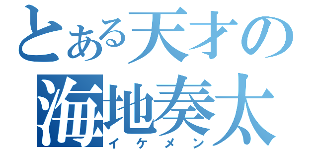 とある天才の海地奏太（イケメン）