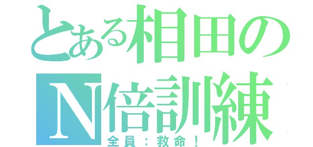 とある相田のＮ倍訓練（全員：救命！）