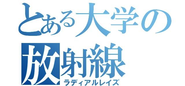 とある大学の放射線（ラディアルレイズ）