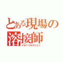 とある現場の溶接師（メルトコネクション）