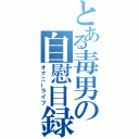 とある毒男の自慰目録（オナニーライフ）