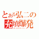 とある弘二の充填爆発（ガス・エクスプロージョン）