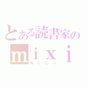 とある読書家のｍｉｘｉ（みくしぃ）