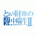 とある財務の弘中瑞生Ⅱ（届出団体本部）