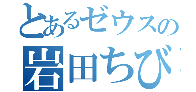 とあるゼウスの岩田ちび（）