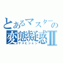 とあるマスターの変態疑惑Ⅱ（サスピション）