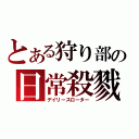 とある狩り部の日常殺戮（デイリースローター）