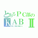 とあるＰＣ部のＫＡＢⅡ（昨日、安保が勃起した）