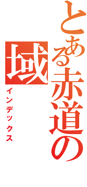 とある赤道の域（インデックス）