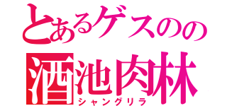 とあるゲスのの酒池肉林（シャングリラ）